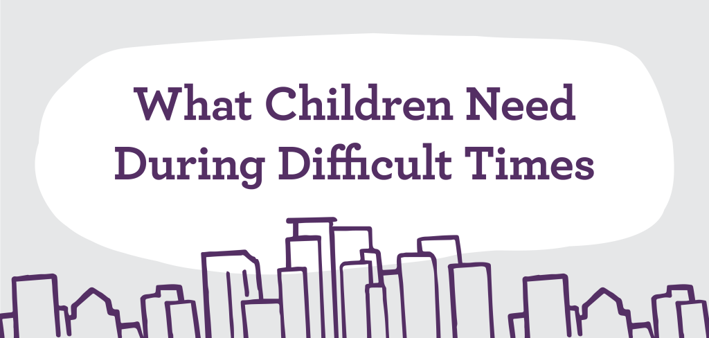 What Children Need During Difficult Times