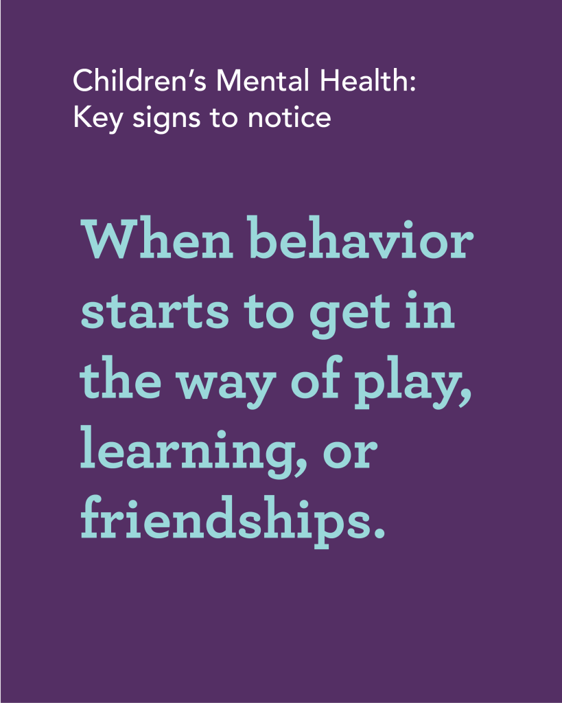 ChildrenMentalHealthWeek2026-04 Children's Mental Health: Key signs to notice | When behavior starts to get in the way of play, learning, or friendships.