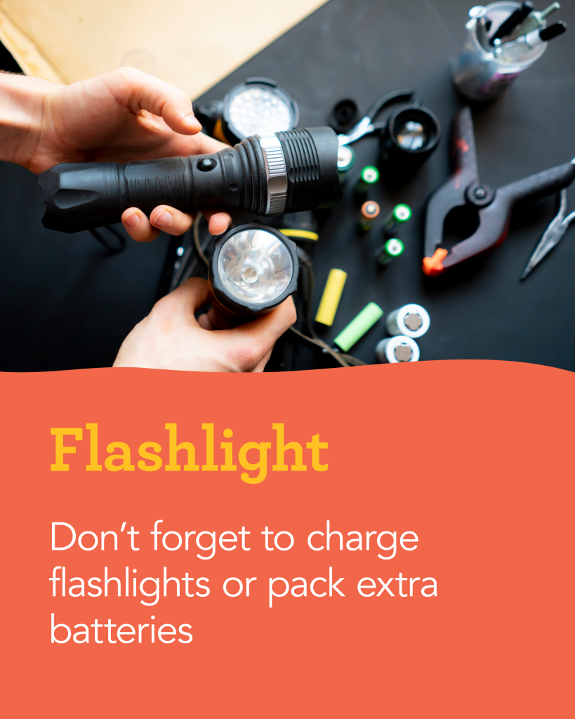 Flashlight: Don't forget to charge flashlights or pack extra batteries